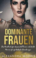 Dominante Frauen: Das Handbuch f?r dominante Frauen und devote M?nner f?r fantastische Beziehungen