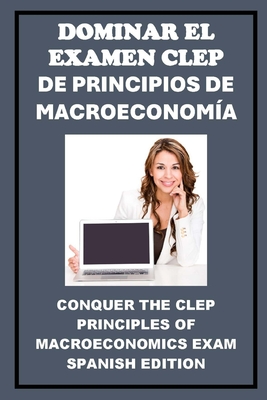Dominar el Examen CLEP de Principios de Macroeconoma: Conquer the CLEP Principles of Macroeconomics Exam - McCaulay, Philip Martin