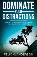 Dominate Your Distractions: The Art of Staying Focused When All Hell Is Breaking Loose