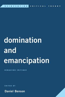 Domination and Emancipation: Remaking Critique - Benson, Daniel (Editor)