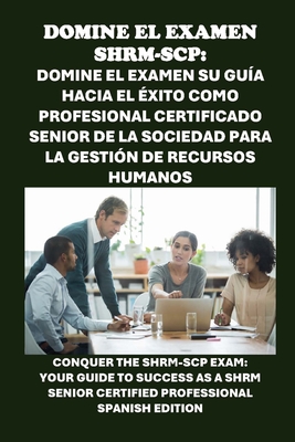 Domine el examen SHRM-SCP: Su gua hacia el xito como Profesional Certificado Senior de la Sociedad para la Gestin de Recursos Humanos: Conquer the SHRM-SCP Exam: Your Guide to Success as a SHRM Senior Certified Professional - McCaulay, Philip Martin