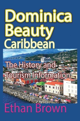 Dominica Beauty, Caribbean: The History and Tourism Information - Brown, Ethan