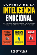 Dominio de la Inteligencia Emocional: 3 in 1 Manejo de la Ira, C?mo Analizar a Las Personas y la Psicolog?a Oscura, T?cnicas Secretas de Manipulaci?