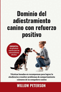 Dominio del adiestramiento canino con refuerzo positivo: T?cnicas basadas en recompensas para lograr la obediencia y resolver problemas de comportamiento comunes de su compaero canino