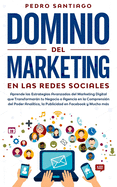 Dominio del Marketing en las Redes Sociales: Aprende las Estrategias Avanzadas del Marketing Digital que Transformarn tu Negocio o Agencia en la Comprensin del Poder Analtico, la Publicidad en Facebook y Mucho ms