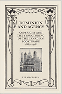 Dominion and Agency: Copyright and the Structuring of the Canadian Book Trade, 1867-1918