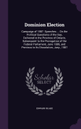 Dominion Election: Campaign of 1887. Speeches ... On the Political Questions of the Day, Delivered in the Province of Ontario, Subsequent to the Prorogation of the Federal Parliament, June 1886, and Previous to Its Dissolution, Jany., 1887