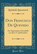 Don Francisco de Quevedo: Ein Spanisches Lebensbild Aus Dem 17. Jahrhundert (Classic Reprint)