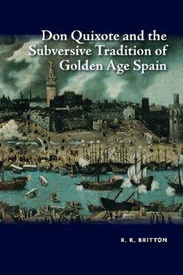 Don Quixote and the Subversive Tradition of Golden Age Spain - Britton, R. K.