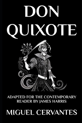 Don Quixote: The Complete Adventures - Adapted for the Contemporary Reader - Harris, James, and Cervantes, Miguel