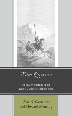 Don Quixote: The Re-accentuation of the World's Greatest Literary Hero - Gratchev, Slav N. (Editor), and Mancing, Howard (Editor), and Ardila, J. A. Garrido (Contributions by)