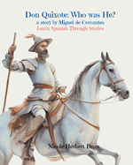 Don Quixote: Who was He? A story by Miguel Cervantes: Who Was He?