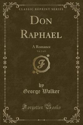 Don Raphael, Vol. 2 of 3: A Romance (Classic Reprint) - Walker, George, MD