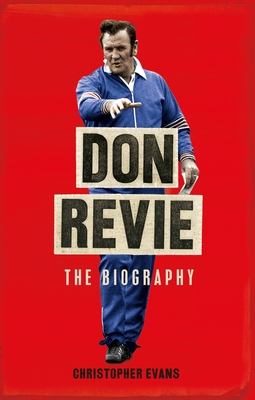 Don Revie: The Biography: Shortlisted for THE SUNDAY TIMES Sports Book Awards 2022 - Evans, Christopher, and Giles, Johnny (Foreword by)