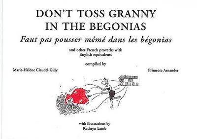 Don? T Toss Granny in the Begonias: and Other French Proverbs With English Equivalents - Arnander, Primrose