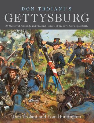 Don Troiani's Gettysburg: 36 Masterful Paintings and Riveting History of the Civil War's Epic Battle - Troiani, Don, and Huntington, Tom