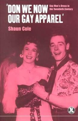 'Don We Now Our Gay Apparel: Gay Men's Dress in the Twentieth Century - Cole, Shaun