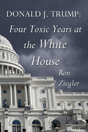 Donald J. Trump: Four Toxic Years at the White House