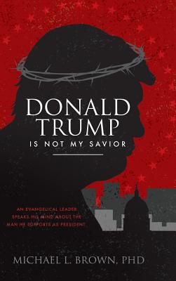 Donald Trump is Not My Savior - Brown, Michael L, PhD