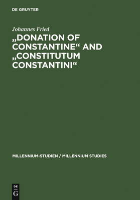 Donation of Constantine and Constitutum Constantini: The Misinterpretation of a Fiction and Its Original Meaning. with a Contribution by Wolfram Brandes: The Satraps of Constantine - Fried, Johannes