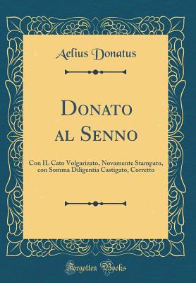Donato Al Senno: Con Il Cato Volgarizato, Novamente Stampato, Con Somma Diligentia Castigato, Corretto (Classic Reprint) - Biblioteca Ambrosiana