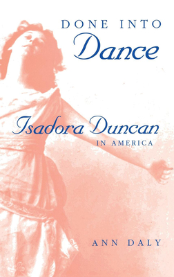 Done Into Dance: Isadora Duncan in America - Daly, Ann