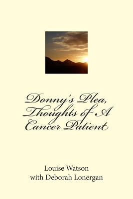 Donny's Plea, Thoughts of A Cancer Patient - Lonergan, Deborah, and Watson, Louise a