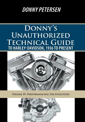 Donny's Unauthorized Technical Guide to Harley-Davidson, 1936 to Present: Volume IV: Performancing the Evolution - Petersen, Donny