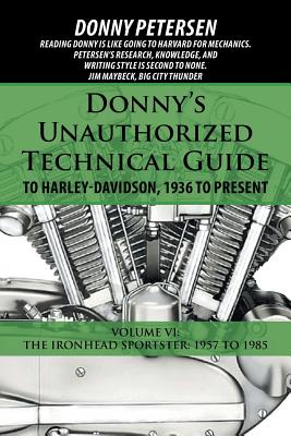Donny's Unauthorized Technical Guide to Harley-Davidson, 1936 to Present: Volume VI: The Ironhead Sportster: 1957 to 1985 - Petersen, Donny