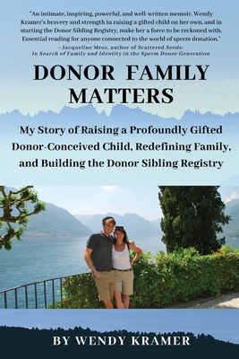 Donor Family Matters: My Story of Raising a Profoundly Gifted Donor-Conceived Child, Redefining Family, and Building the Donor Sibling Registry - Kramer, Wendy