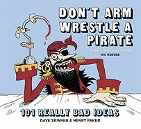 Don't Arm Wrestle a Pirate: 101 Really Bad Ideas