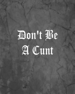 Don't Be a Cunt: An Offensive Cover Notebook, Lined, 8x10," 104 Pages