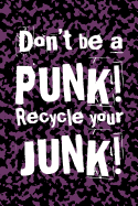 Don't Be A Punk! Recycle Your Junk!: Recycling Journal Gag Gift For Messy Friend, Reminder to Reduce Reuse and Recycle, Keep Your Junk Cleaned Up To Save The Planet, Keep It Clean For Future Generations