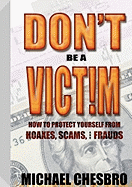 Don't Be a Victim!: How to Protect Yourself from Hoaxes, Scams, and Frauds