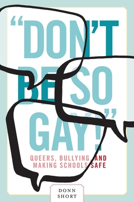"Don't Be So Gay!": Queers, Bullying, and Making Schools Safe - Short, Donn
