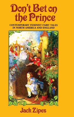 Don't Bet on the Prince: Contemporary Feminist Fairy Tales in North America and England - Zipes, Jack (Editor)