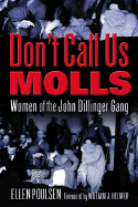 Don't Call Us Molls: Women of the John Dillinger Gang - Poulsen, Ellen, and Helmer, William (Foreword by)