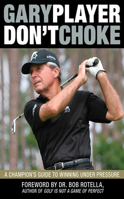 Don't Choke: A Champion's Guide to Winning Under Pressure - Player, Gary, and Rotella, Bob, Dr. (Foreword by)