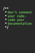 Don't Comment Your Code. Code Your Documentation: Coding Notizbuch fr Software Entwickler, Programmierer, Coder und Nerds [Karo]