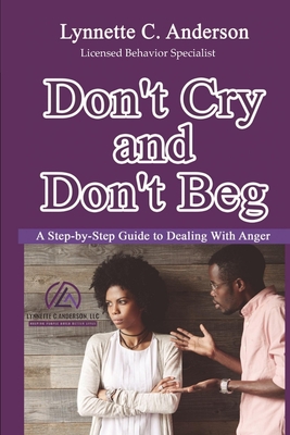 Don't Cry, Don't Beg: A Step-By-Step Guide to Dealing with Anger - Anderson, Lynnette C