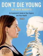 Don't Die Young: An Anatomist's Guide to Your Organs and Your Health - Roberts, Alice, Dr.