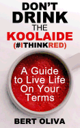 Don't Drink the Koolaide: A Guide to Live Life on Your Terms