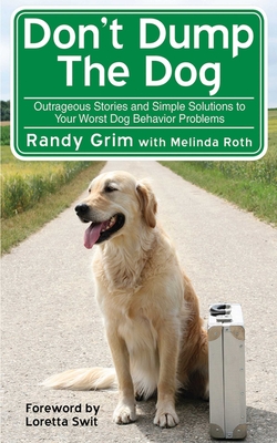 Don't Dump the Dog: Outrageous Stories and Simple Solutions to Your Worst Dog Behavior Problems - Grim, Randy, and Roth, Melinda