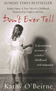 Don't Ever Tell: Kathy's Story: A True Tale of a Childhood Destroyed by Neglect and Fear