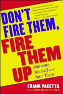 Don't Fire Them, Fire Them Up: Motivate Yourself and Your Team