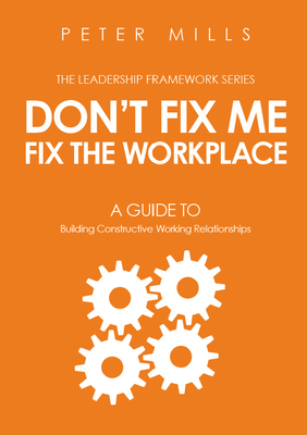 Don't Fix Me, Fix the Workplace: A Guide to Building Constructive Working Relationships - Mills, Peter