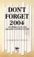 Don't Forget 2004:: Advertising Secrets of an Impossible Election Victory