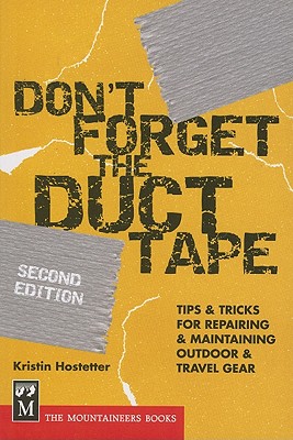 Don't Forget the Duct Tape: Tips & Tricks for Repairing & Maintaining Outdoor & Travel Gear - Hostetter, Kristin