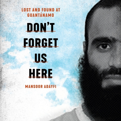 Don't Forget Us Here: Lost and Found at Guantanamo - Adayfi, Mansoor (Introduction by), and Aiello, Antonio (Contributions by), and Radja, Roxanna Hope (Read by)