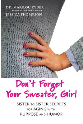 Don't Forget Your Sweater, Girl: Sister to Sister Secrets for Aging with Purpose and Humor - Ryder, Marilou, and Thompson, Jessica